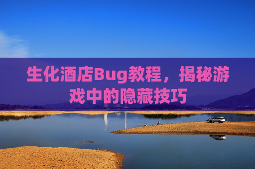生化酒店Bug教程，揭秘游戏中的隐藏技巧