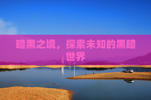 暗黑之境,探索未知的黑暗世界 暗黑之境,探索未知的黑暗世界
