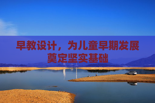 早教设计,为儿童早期发展奠定坚实基础 早教设计,为儿童早期发展奠定坚实基础