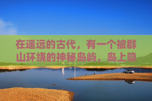 在遥远的古代，有一个被群山环绕的神秘岛屿，岛上隐藏着一个传说中的宝藏。这个宝藏被称为无尽之宝，据说它拥有无尽的财富和力量。然而，这个宝藏一直隐藏在深不见底的海底之下，只有极少数人知道它的存在