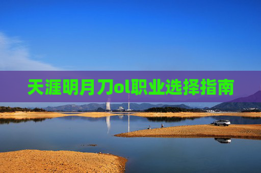 天涯明月刀ol职业选择指南 天涯明月刀ol职业选择指南
