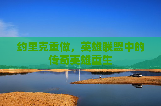 约里克重做,英雄联盟中的传奇英雄重生 约里克重做,英雄联盟中的传奇英雄重生