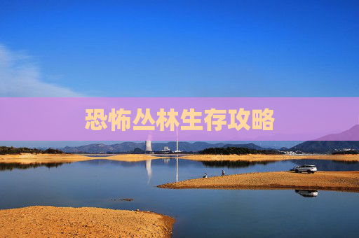 恐怖丛林生存攻略
