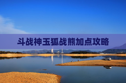 斗战神玉狐战熊加点攻略