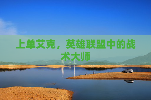 上单艾克,英雄联盟中的战术大师 上单艾克,英雄联盟中的战术大师