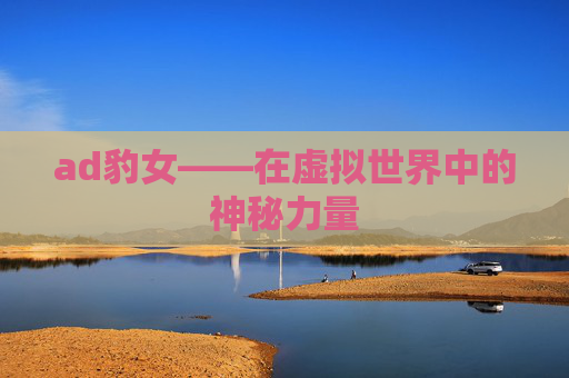 ad豹女——在虚拟世界中的神秘力量