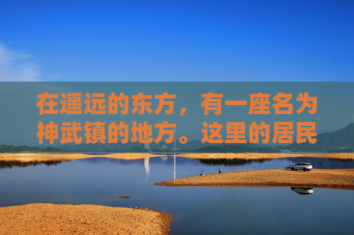 在遥远的东方,有一座名为神武镇的地方。这里的居民生活平静而祥和,直到有一天,一股邪恶的力量悄然降临,打破了这片宁静的土地 在遥远的东方,有一座名为神武镇的地方。这里的居民生活平静而祥和,直到有一天,一股邪恶的力量悄然降临,打破了这片宁静的土地