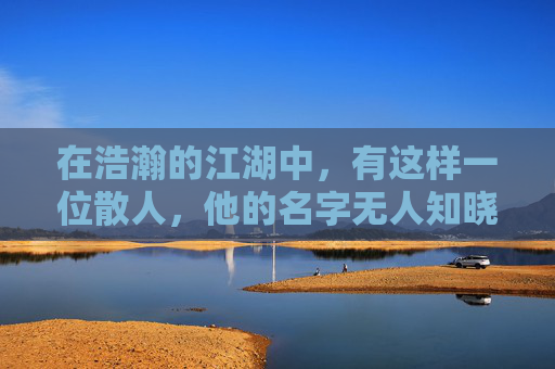 在浩瀚的江湖中,有这样一位散人,他的名字无人知晓,但他的故事却如同流星划破夜空,留下了璀璨的光芒。他,就是传说中的散人传奇 在浩瀚的江湖中,有这样一位散人,他的名字无人知晓,但他的故事却如同流星划破夜空,留下了璀璨的光芒。他,就是传说中的散人传奇