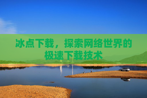 冰点下载，探索网络世界的极速下载技术