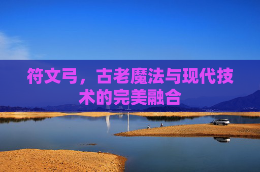 符文弓,古老魔法与现代技术的完美融合 符文弓,古老魔法与现代技术的完美融合