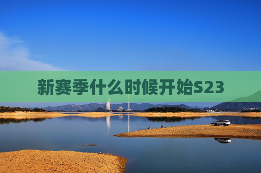 新赛季什么时候开始S23 新赛季什么时候开始S23