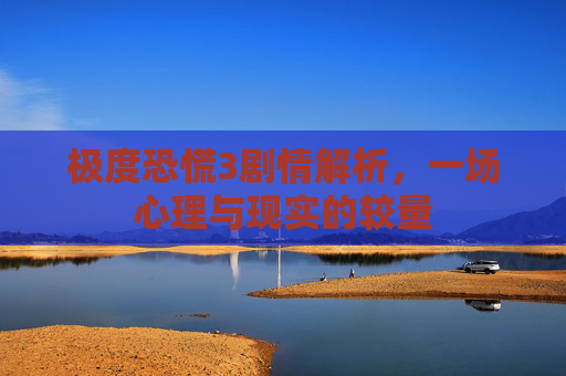 极度恐慌3剧情解析,一场心理与现实的较量 极度恐慌3剧情解析,一场心理与现实的较量