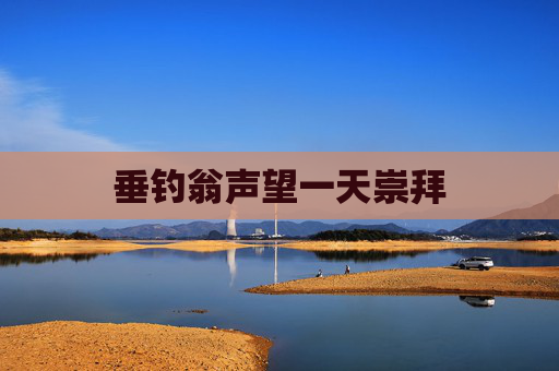 垂钓翁声望一天崇拜 垂钓翁声望一天崇拜