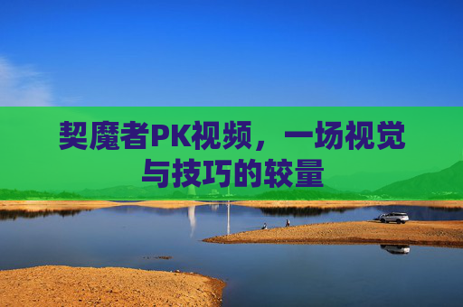 契魔者PK视频，一场视觉与技巧的较量