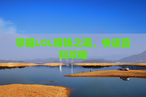 掌握LOL赚钱之道,快速盈利攻略 掌握LOL赚钱之道,快速盈利攻略