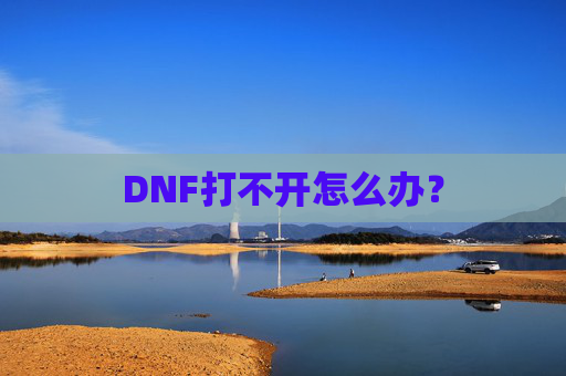 DNF打不开怎么办? DNF打不开怎么办?