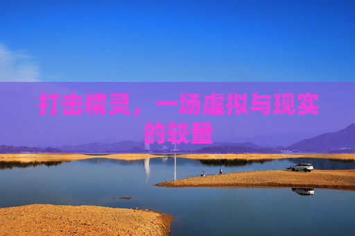 打击精灵,一场虚拟与现实的较量 打击精灵,一场虚拟与现实的较量