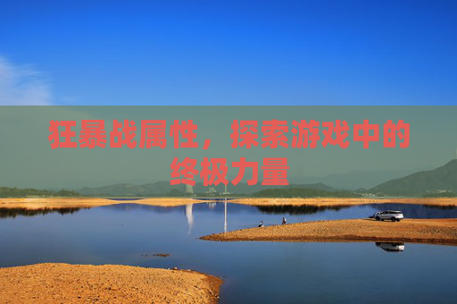 狂暴战属性，探索游戏中的终极力量