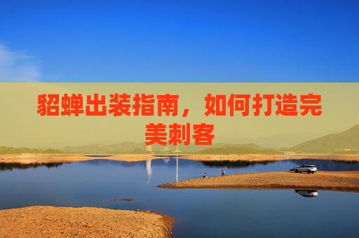 貂蝉出装指南,如何打造完美刺客 貂蝉出装指南,如何打造完美刺客