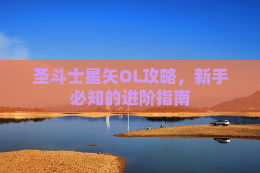 圣斗士星矢OL攻略,新手必知的进阶指南 圣斗士星矢OL攻略,新手必知的进阶指南