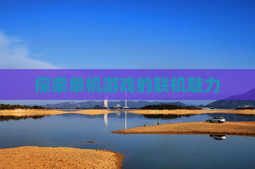 探索单机游戏的联机魅力 探索单机游戏的联机魅力