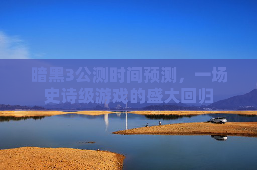 暗黑3公测时间预测,一场史诗级游戏的盛大回归 暗黑3公测时间预测,一场史诗级游戏的盛大回归