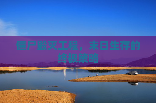 僵尸毁灭工程,末日生存的终极策略 僵尸毁灭工程,末日生存的终极策略