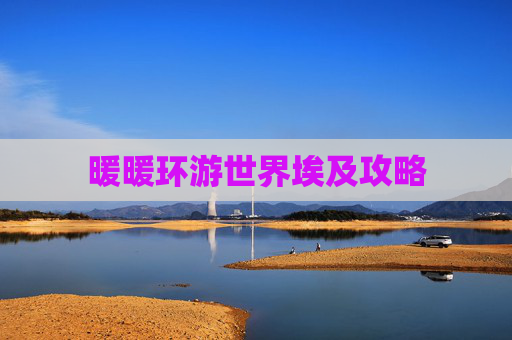 暖暖环游世界埃及攻略 暖暖环游世界埃及攻略