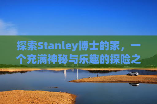 探索Stanley博士的家,一个充满神秘与乐趣的探险之旅 探索Stanley博士的家,一个充满神秘与乐趣的探险之旅