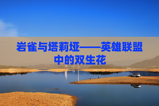 岩雀与塔莉垭——英雄联盟中的双生花 岩雀与塔莉垭——英雄联盟中的双生花