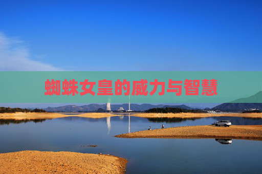 蜘蛛女皇的威力与智慧 蜘蛛女皇的威力与智慧