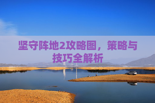 坚守阵地2攻略图，策略与技巧全解析