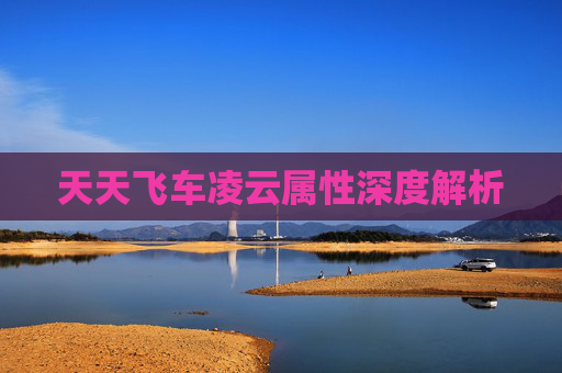 天天飞车凌云属性深度解析 天天飞车凌云属性深度解析
