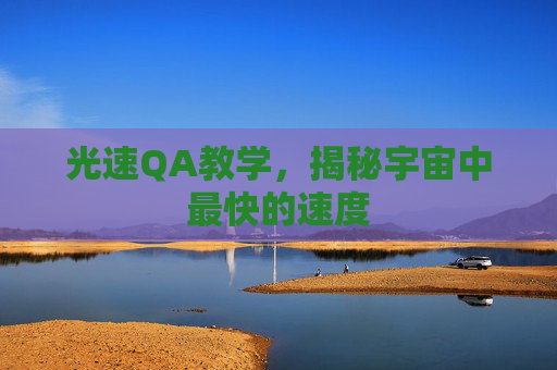 光速QA教学,揭秘宇宙中最快的速度 光速QA教学,揭秘宇宙中最快的速度