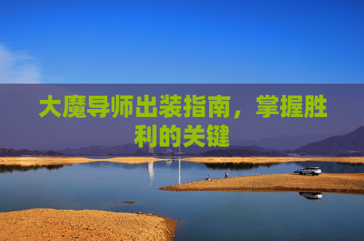 大魔导师出装指南，掌握胜利的关键