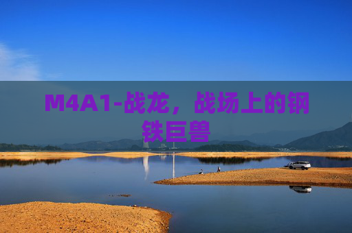M4A1-战龙，战场上的钢铁巨兽
