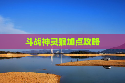 斗战神灵猴加点攻略 斗战神灵猴加点攻略