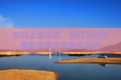 奶妈出装指南，如何为你的辅助英雄选择最佳装备