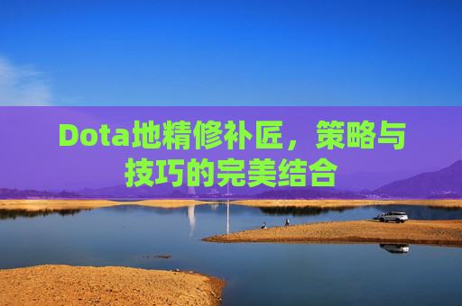 Dota地精修补匠，策略与技巧的完美结合