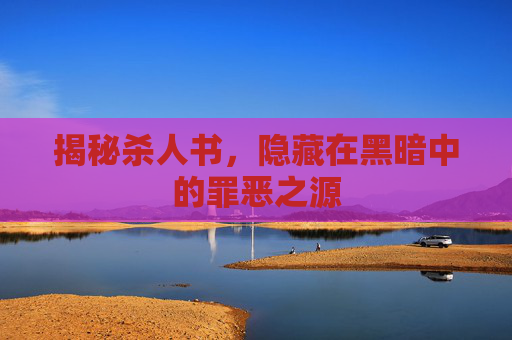揭秘杀人书,隐藏在黑暗中的罪恶之源 揭秘杀人书,隐藏在黑暗中的罪恶之源