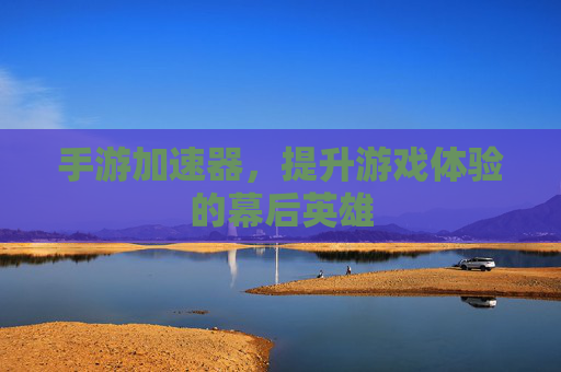 手游加速器,提升游戏体验的幕后英雄 手游加速器,提升游戏体验的幕后英雄