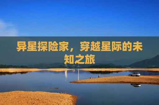 异星探险家，穿越星际的未知之旅