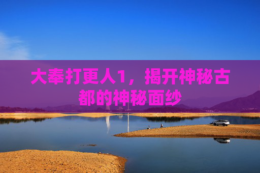 大奉打更人1,揭开神秘古都的神秘面纱 大奉打更人1,揭开神秘古都的神秘面纱