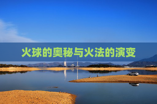 火球的奥秘与火法的演变 火球的奥秘与火法的演变