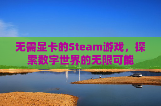 无需显卡的Steam游戏,探索数字世界的无限可能 无需显卡的Steam游戏,探索数字世界的无限可能