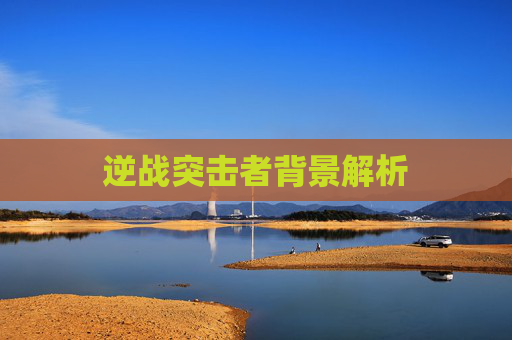 逆战突击者背景解析 逆战突击者背景解析