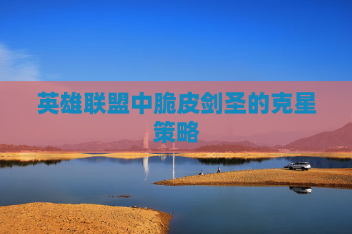 英雄联盟中脆皮剑圣的克星策略 英雄联盟中脆皮剑圣的克星策略