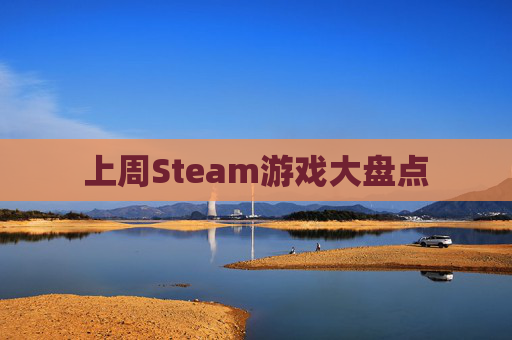 上周Steam游戏大盘点 上周Steam游戏大盘点