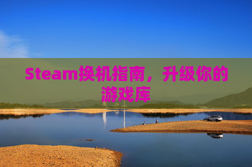 Steam换机指南,升级你的游戏库 Steam换机指南,升级你的游戏库
