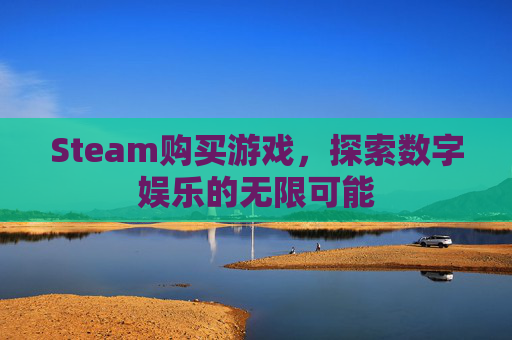 Steam购买游戏,探索数字娱乐的无限可能 Steam购买游戏,探索数字娱乐的无限可能